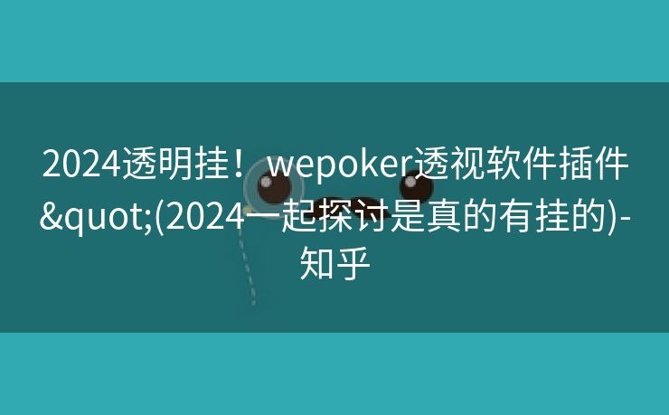 2024透明挂！wepoker透视软件插件"(2024一起探讨是真的有挂的)-知乎