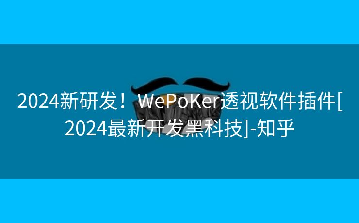 2024新研发！WePoKer透视软件插件[2024最新开发黑科技]-知乎