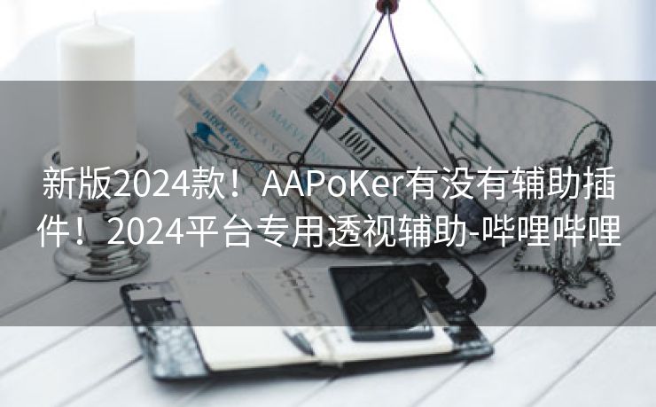 新版2024款！AAPoKer有没有辅助插件！2024平台专用透视辅助-哔哩哔哩