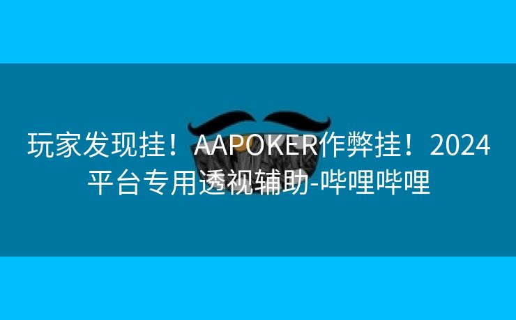 玩家发现挂！AAPOKER作弊挂！2024平台专用透视辅助-哔哩哔哩