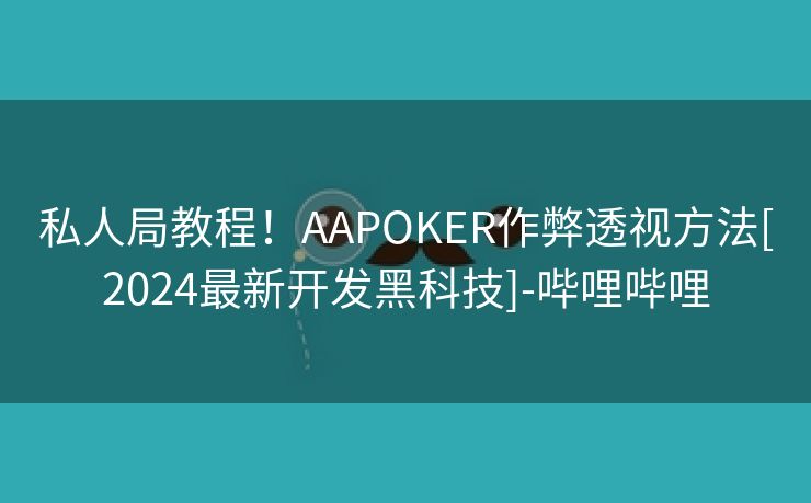 私人局教程！AAPOKER作弊透视方法[2024最新开发黑科技]-哔哩哔哩