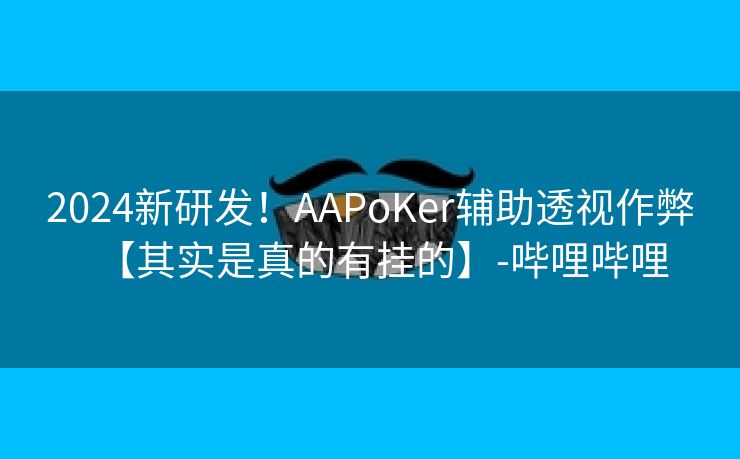 2024新研发！AAPoKer辅助透视作弊【其实是真的有挂的】-哔哩哔哩