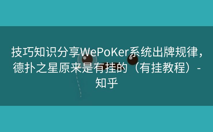 技巧知识分享WePoKer系统出牌规律,德扑之星原来是有挂的(有挂教程)-知乎 技巧知识分享WePoKer系统出牌规律,德扑之星原来是有挂的(有挂教程)-知乎