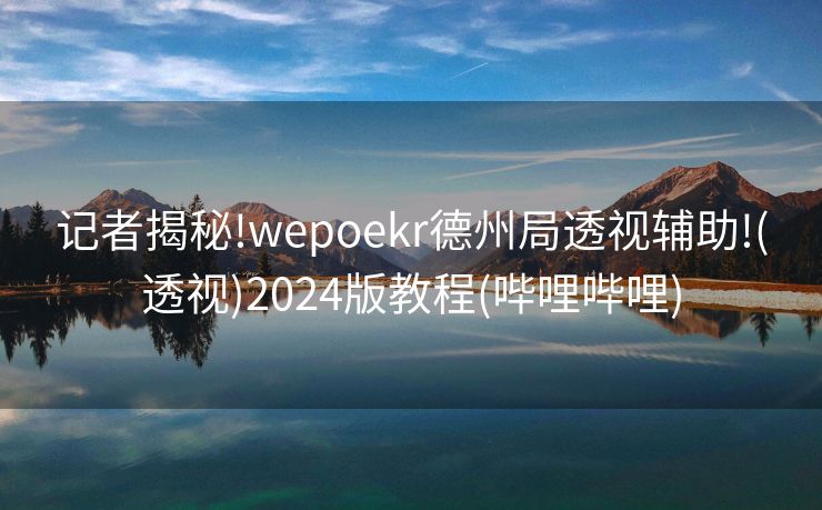 记者揭秘!wepoekr德州局透视辅助!(透视)2024版教程(哔哩哔哩)