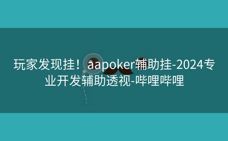 玩家发现挂！aapoker辅助挂-2024专业开发辅助透视-哔哩哔哩