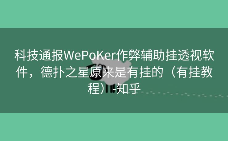 科技通报WePoKer作弊辅助挂透视软件,德扑之星原来是有挂的(有挂教程)-知乎 科技通报WePoKer作弊辅助挂透视软件,德扑之星原来是有挂的(有挂教程)-知乎