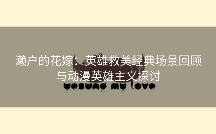 濑户的花嫁：英雄救美经典场景回顾与动漫英雄主义探讨