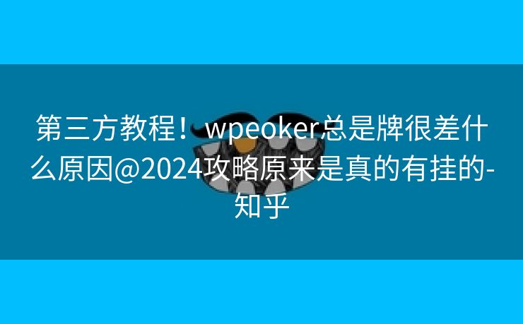 第三方教程！wpeoker总是牌很差什么原因@2024攻略原来是真的有挂的-知乎