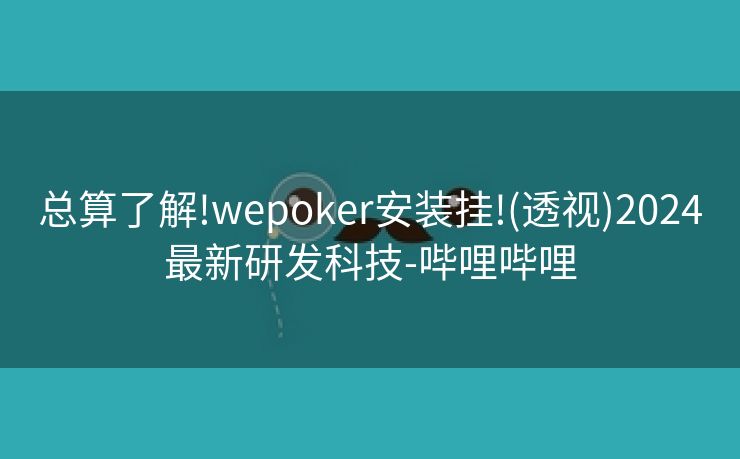 总算了解!wepoker安装挂!(透视)2024最新研发科技-哔哩哔哩