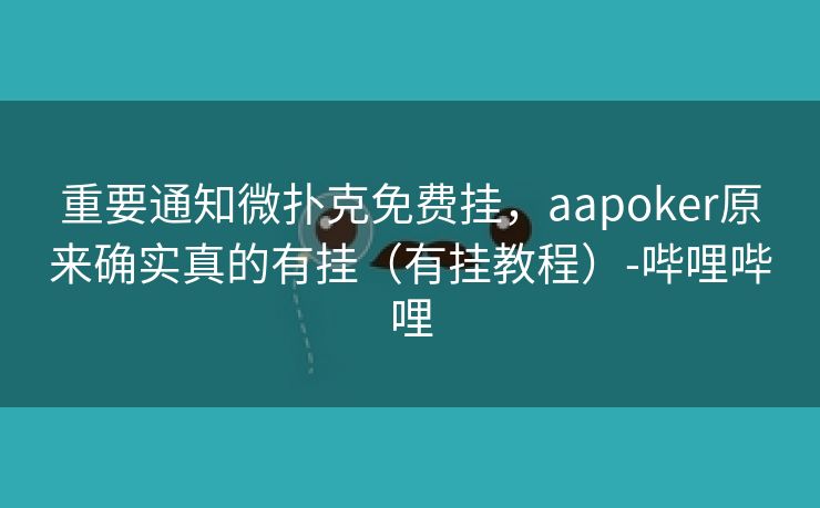 重要通知微扑克免费挂，aapoker原来确实真的有挂（有挂教程）-哔哩哔哩