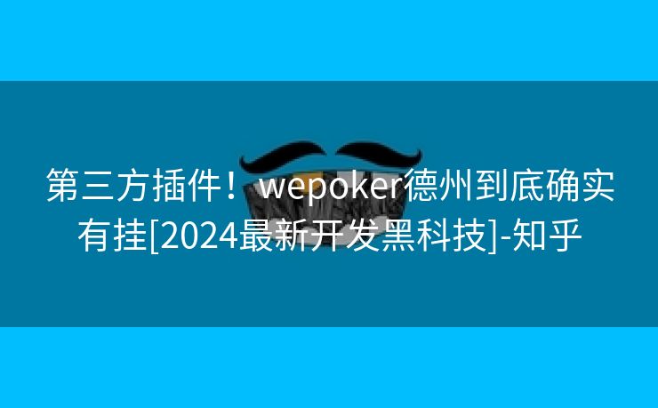 第三方插件！wepoker德州到底确实有挂[2024最新开发黑科技]-知乎