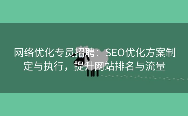 网络优化专员招聘：SEO优化方案制定与执行，提升网站排名与流量