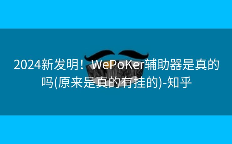 2024新发明！WePoKer辅助器是真的吗(原来是真的有挂的)-知乎