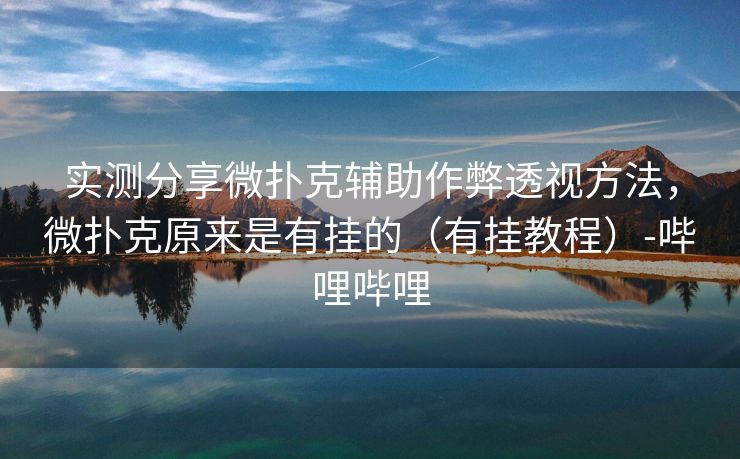 实测分享微扑克辅助作弊透视方法，微扑克原来是有挂的（有挂教程）-哔哩哔哩