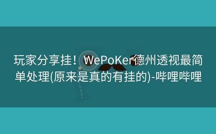 玩家分享挂！WePoKer德州透视最简单处理(原来是真的有挂的)-哔哩哔哩