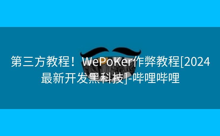 第三方教程！WePoKer作弊教程[2024最新开发黑科技]-哔哩哔哩