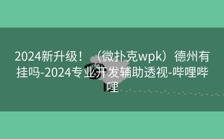 2024新升级！（微扑克wpk）德州有挂吗-2024专业开发辅助透视-哔哩哔哩