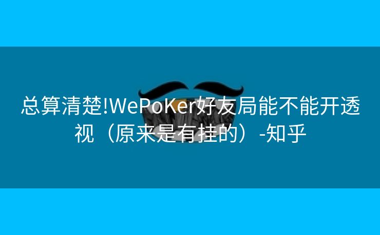 总算清楚!WePoKer好友局能不能开透视（原来是有挂的）-知乎