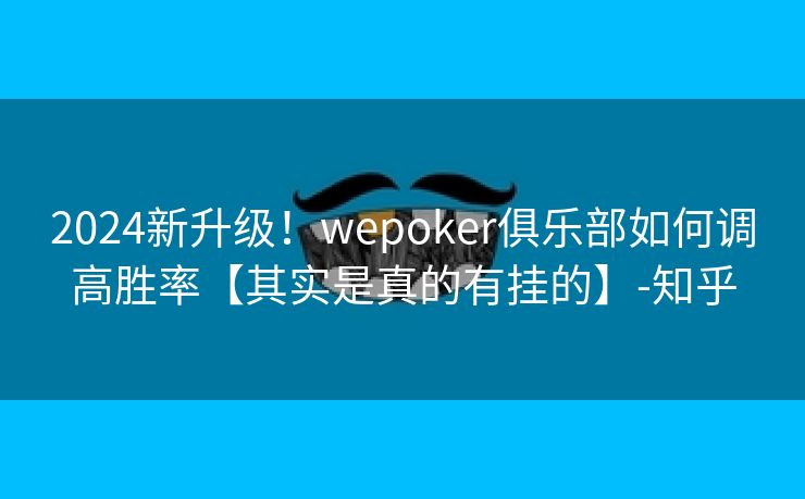 2024新升级！wepoker俱乐部如何调高胜率【其实是真的有挂的】-知乎