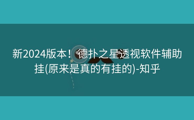 新2024版本!德扑之星透视软件辅助挂(原来是真的有挂的)-知乎 新2024版本!德扑之星透视软件辅助挂(原来是真的有挂的)-知乎