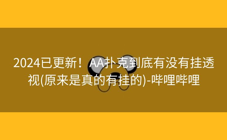 2024已更新！AA扑克到底有没有挂透视(原来是真的有挂的)-哔哩哔哩
