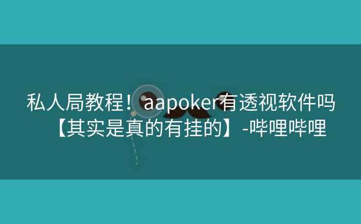 私人局教程！aapoker有透视软件吗【其实是真的有挂的】-哔哩哔哩