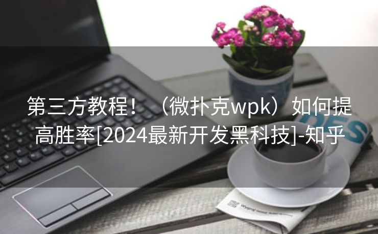 第三方教程！（微扑克wpk）如何提高胜率[2024最新开发黑科技]-知乎
