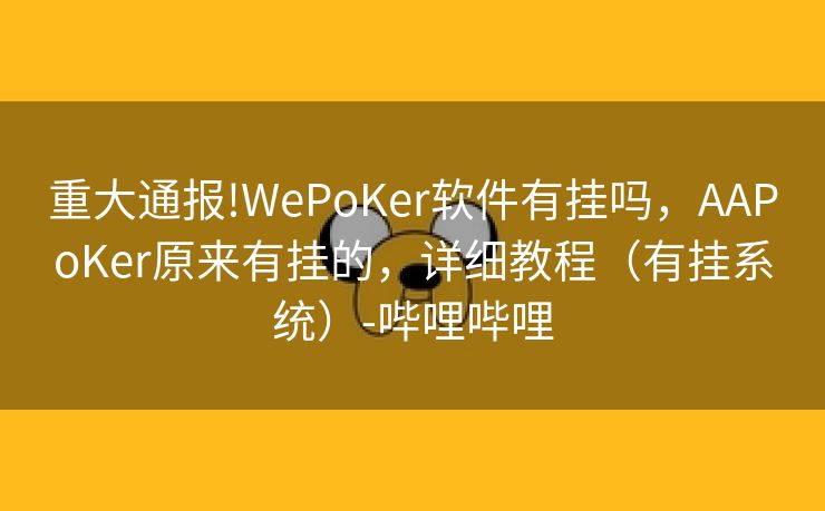 重大通报!WePoKer软件有挂吗,AAPoKer原来有挂的,详细教程(有挂系统)-哔哩哔哩 重大通报!WePoKer软件有挂吗,AAPoKer原来有挂的,详细教程(有挂系统)-哔哩哔哩