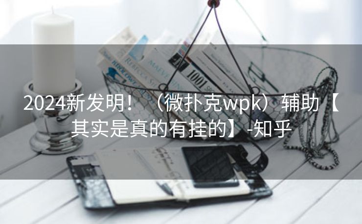 2024新发明！（微扑克wpk）辅助【其实是真的有挂的】-知乎