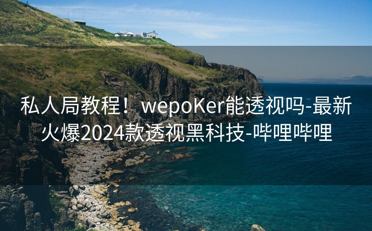 私人局教程!wepoKer能透视吗-最新火爆2024款透视黑科技-哔哩哔哩 私人局教程!wepoKer能透视吗-最新火爆2024款透视黑科技-哔哩哔哩