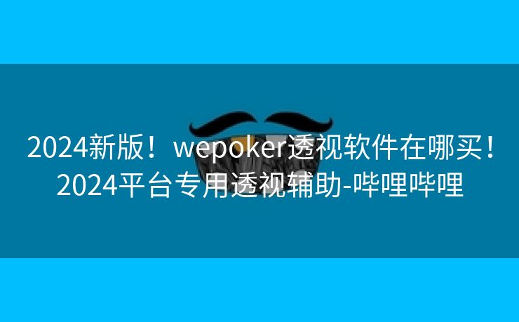 2024新版!wepoker透视软件在哪买!2024平台专用透视辅助-哔哩哔哩 2024新版!wepoker透视软件在哪买!2024平台专用透视辅助-哔哩哔哩