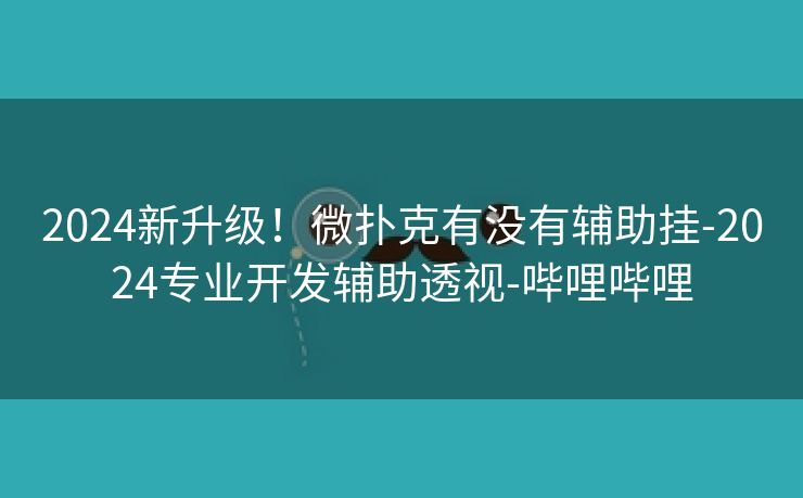 2024新升级！微扑克有没有辅助挂-2024专业开发辅助透视-哔哩哔哩