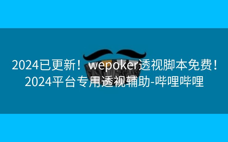 2024已更新！wepoker透视脚本免费！2024平台专用透视辅助-哔哩哔哩