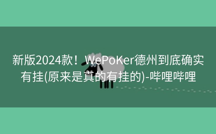 新版2024款！WePoKer德州到底确实有挂(原来是真的有挂的)-哔哩哔哩