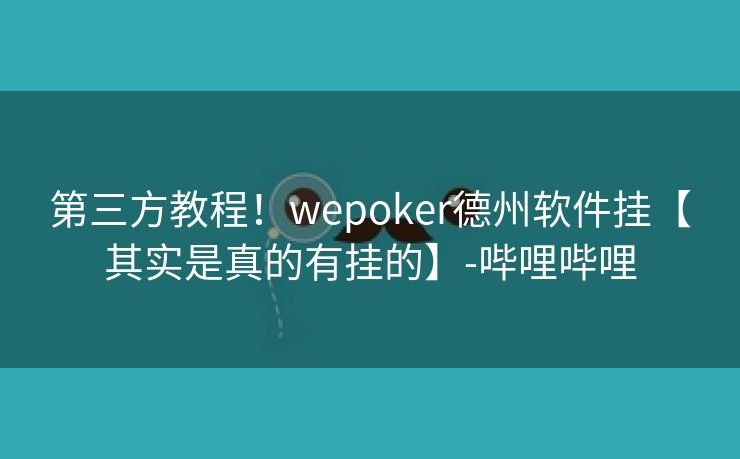 第三方教程！wepoker德州软件挂【其实是真的有挂的】-哔哩哔哩