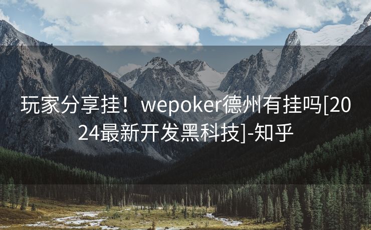 玩家分享挂！wepoker德州有挂吗[2024最新开发黑科技]-知乎