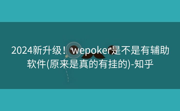 2024新升级!wepoker是不是有辅助软件(原来是真的有挂的)-知乎 2024新升级!wepoker是不是有辅助软件(原来是真的有挂的)-知乎