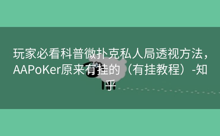 玩家必看科普微扑克私人局透视方法，AAPoKer原来有挂的（有挂教程）-知乎