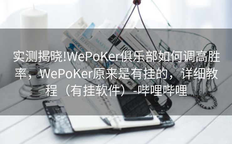 实测揭晓!WePoKer俱乐部如何调高胜率，WePoKer原来是有挂的，详细教程（有挂软件）-哔哩哔哩