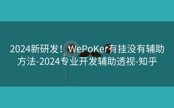 2024新研发！WePoKer有挂没有辅助方法-2024专业开发辅助透视-知乎