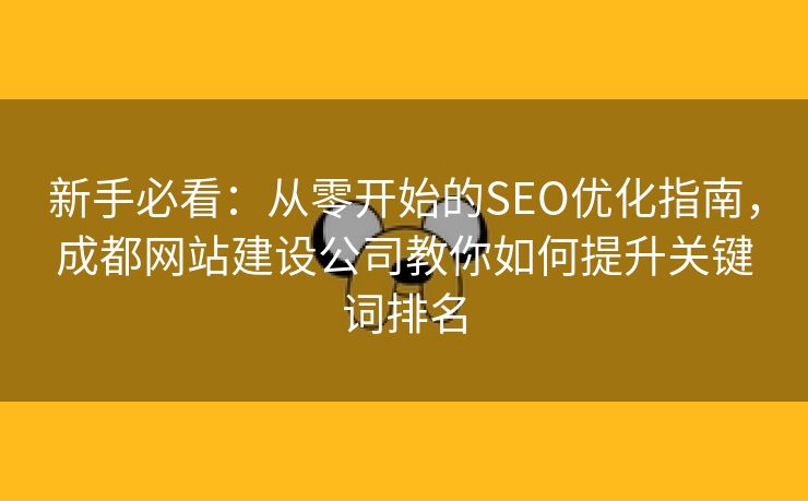 新手必看：从零开始的SEO优化指南，成都网站建设公司教你如何提升关键词排名