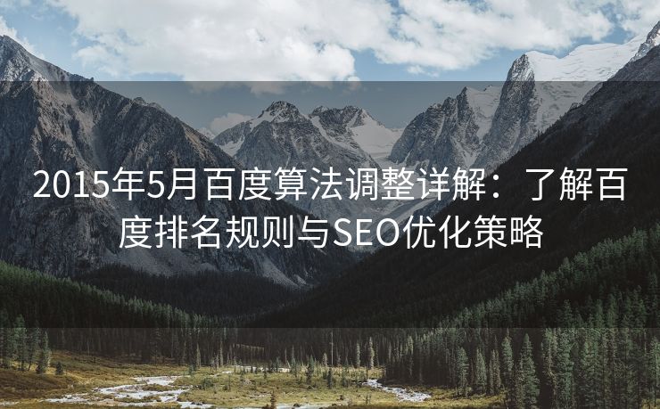 2015年5月百度算法调整详解：了解百度排名规则与SEO优化策略