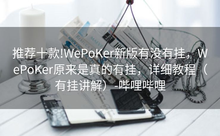 推荐十款!WePoKer新版有没有挂，WePoKer原来是真的有挂，详细教程（有挂讲解）-哔哩哔哩