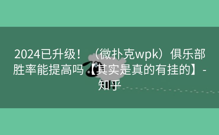 2024已升级！（微扑克wpk）俱乐部胜率能提高吗【其实是真的有挂的】-知乎