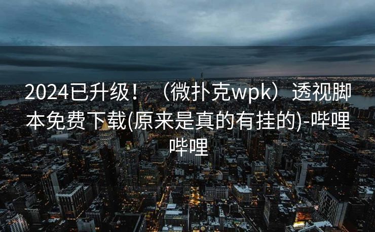 2024已升级!(微扑克wpk)透视脚本免费下载(原来是真的有挂的)-哔哩哔哩 2024已升级!(微扑克wpk)透视脚本免费下载(原来是真的有挂的)-哔哩哔哩