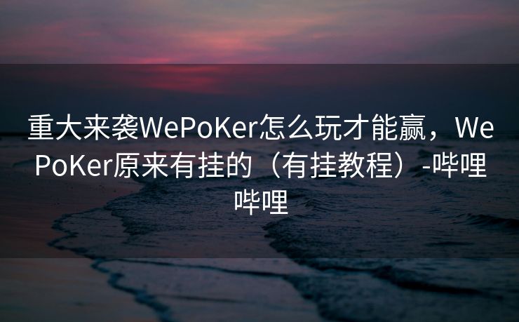 重大来袭WePoKer怎么玩才能赢，WePoKer原来有挂的（有挂教程）-哔哩哔哩