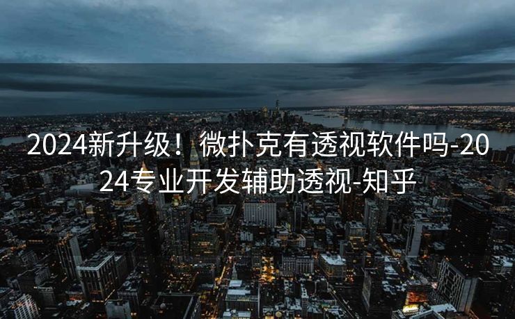 2024新升级！微扑克有透视软件吗-2024专业开发辅助透视-知乎