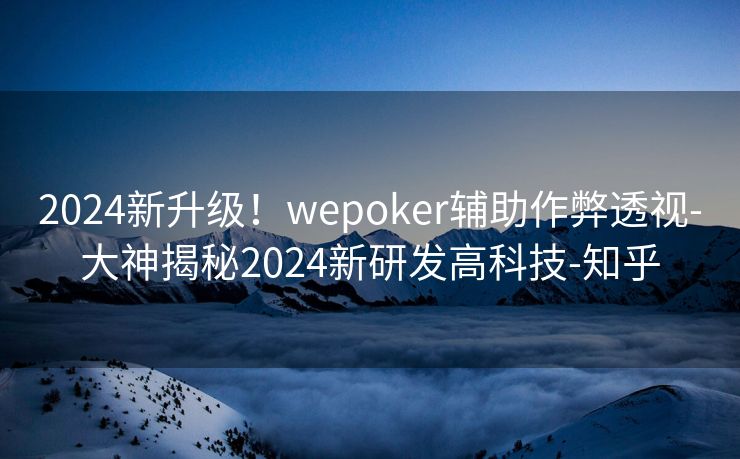2024新升级!wepoker辅助作弊透视-大神揭秘2024新研发高科技-知乎 2024新升级!wepoker辅助作弊透视-大神揭秘2024新研发高科技-知乎