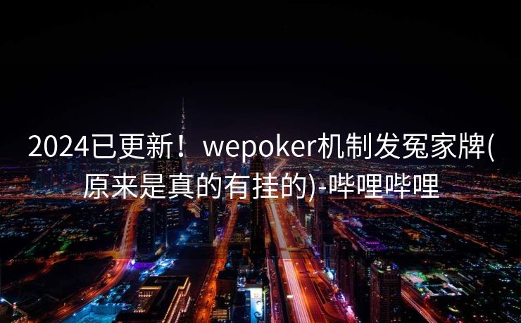 2024已更新!wepoker机制发冤家牌(原来是真的有挂的)-哔哩哔哩 2024已更新!wepoker机制发冤家牌(原来是真的有挂的)-哔哩哔哩