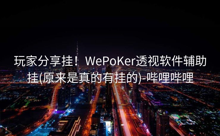 玩家分享挂！WePoKer透视软件辅助挂(原来是真的有挂的)-哔哩哔哩